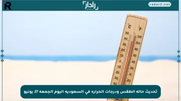 تحديث حالة الطقس ودرجات الحرارة في السعودية اليوم الجمعة 27 يونيو